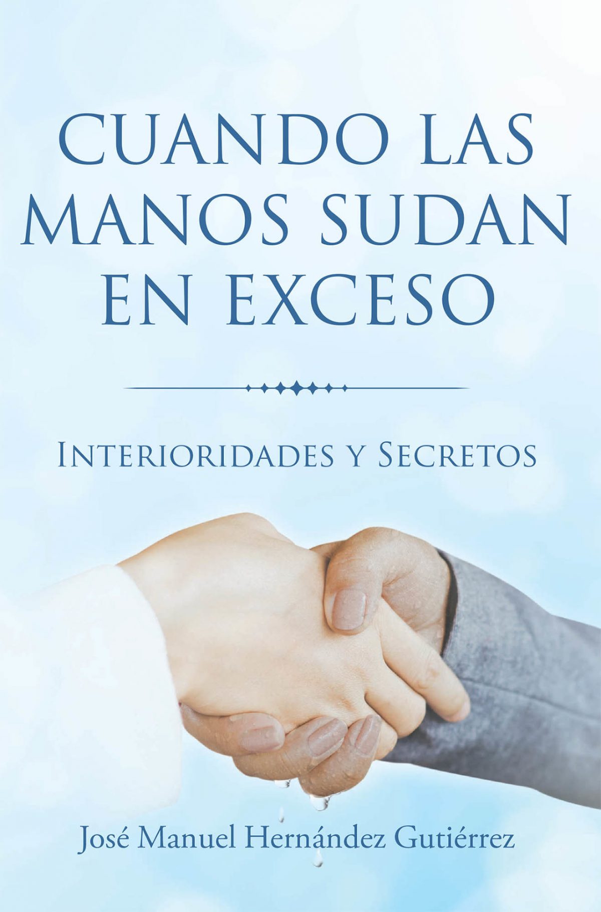 El nuevo libro de José Manuel Hernández Gutiérrez, Cuando las manos sudan en exceso. Interioridades y Secretos, interesantes recomendaciones sobre la hiperhidrosis palmar